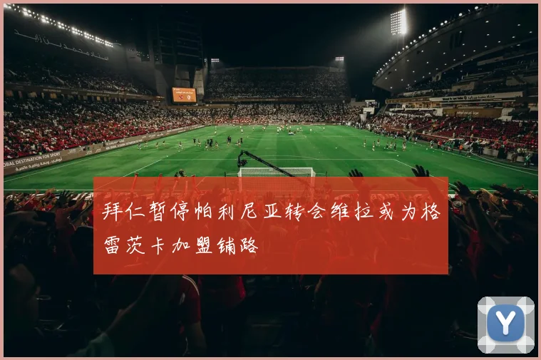 拜仁暂停帕利尼亚转会维拉或为格雷茨卡加盟铺路