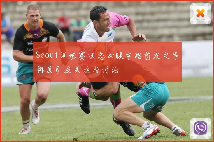 Scout训练赛状态回暖中路首发之争再度引发关注与讨论