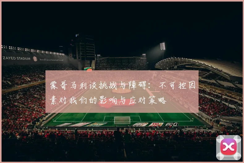 蒙哥马利谈挑战与障碍：不可控因素对我们的影响与应对策略