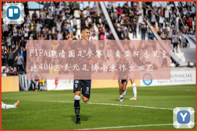 FIFA邀请国足参赛东南亚杯总奖金达400万美元足协尚未作出回应