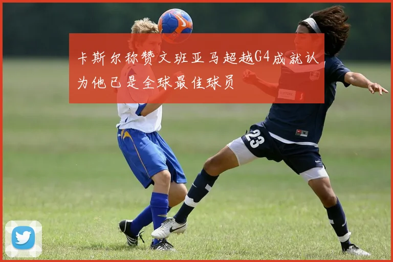 卡斯尔称赞文班亚马超越G4成就认为他已是全球最佳球员