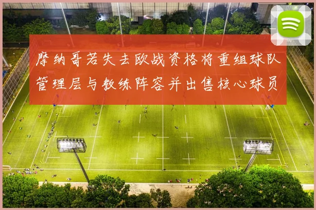 摩纳哥若失去欧战资格将重组球队管理层与教练阵容并出售核心球员