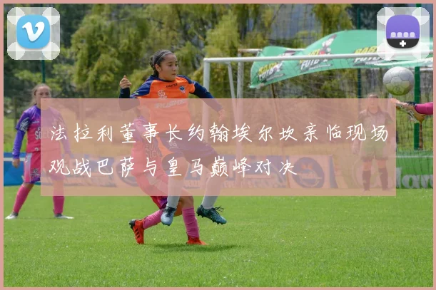 法拉利董事长约翰埃尔坎亲临现场观战巴萨与皇马巅峰对决