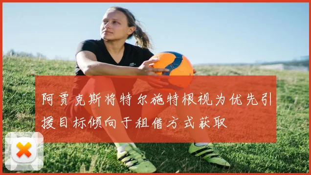 阿贾克斯将特尔施特根视为优先引援目标倾向于租借方式获取